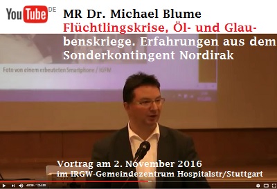 Vortrag MR Dr. Michael Blume: Flchtlingskrise, l- und Glaubenskriege. Erfahrungen aus dem Sonderkontingent Nordirak. Mittwoch, 02.11.2016, 19.00 Uhr, IRGW-Gemeindezentrum Hospitalstrae/Stuttgart; um Anmeldung unter info@irgw.de wird gebeten.