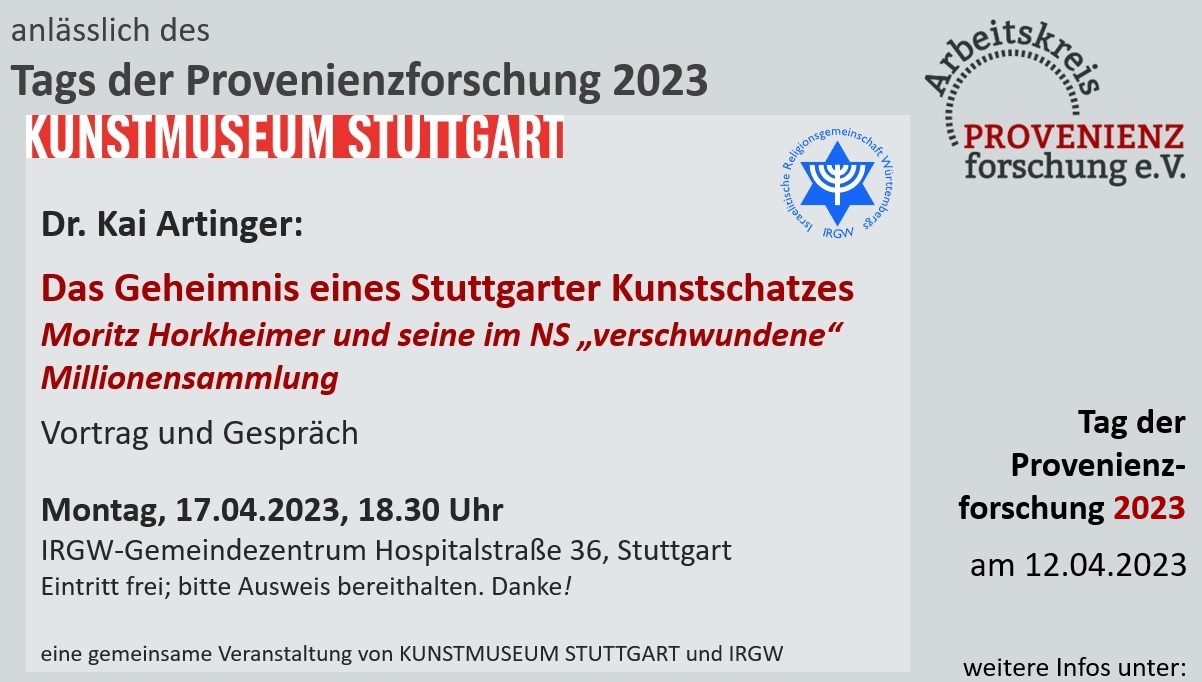 Dr. Kai Artinger (Kunstmuseum Stuttgart): Das Geheimnis eines Stuttgarter Kunstschatzes. Moritz Horkheimer und seine im NS 'verschwundene' Millionensammlung  - Vortrag und Gesprch am Montag, 17.04.2023, 18.30 Uhr, IRGW-Gemeindezentrum Hospitalstrae 36, Stuttgart - Eintritt frei; bitte Ausweis bereithalten. Danke!