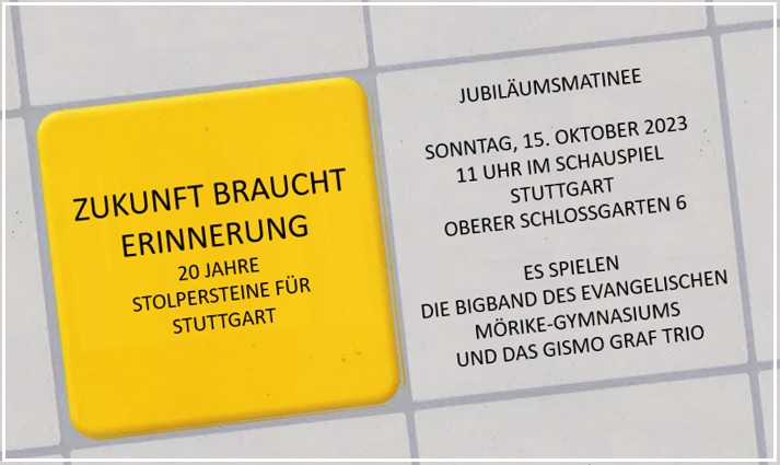 ZUKUNFT BRAUCHT ERINNERUNG   20 Jahre Stolpersteine fr Stuttgart  -  Jubilumsmatinee  -  Sonntag, 15. Oktober 2023, 11 Uhr, Schauspiel Stuttgart  -  es spielen die Bigband des Evangelischen Mrike-Gymnasiums und das Gismo Graf Trio